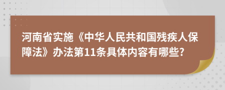 河南省实施《中华人民共和国残疾人保障法》办法第11条具体内容有哪些?