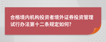 合格境内机构投资者境外证券投资管理试行办法第十二条规定如何?