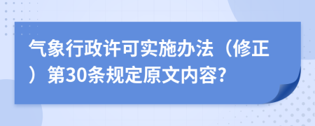 气象行政许可实施办法（修正）第30条规定原文内容?