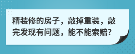 精装修的房子，敲掉重装，敲完发现有问题，能不能索赔？