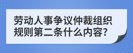 劳动人事争议仲裁组织规则第二条什么内容?
