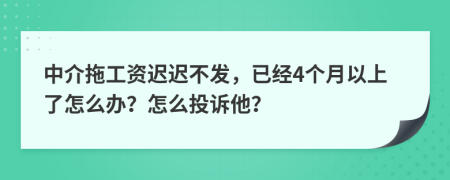 中介拖工资迟迟不发，已经4个月以上了怎么办？怎么投诉他？