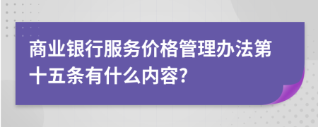 商业银行服务价格管理办法第十五条有什么内容?