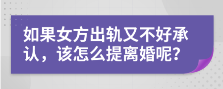如果女方出轨又不好承认，该怎么提离婚呢？