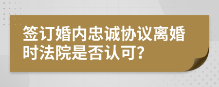 签订婚内忠诚协议离婚时法院是否认可？