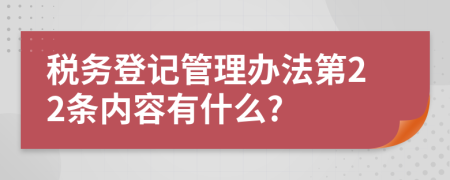 税务登记管理办法第22条内容有什么?