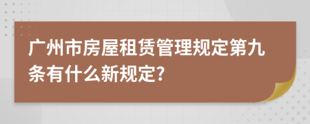 广州市房屋租赁管理规定第九条有什么新规定?