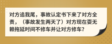 对方追我尾，事故认定书下来了对方全责，（事故发生两天了）对方现在耍无赖拖延时间不修车并让对方修车？