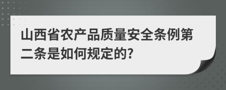 山西省农产品质量安全条例第二条是如何规定的?