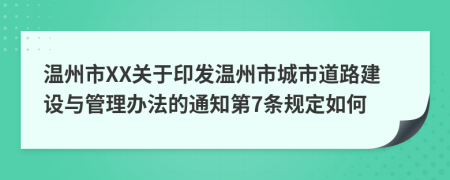 温州市XX关于印发温州市城市道路建设与管理办法的通知第7条规定如何