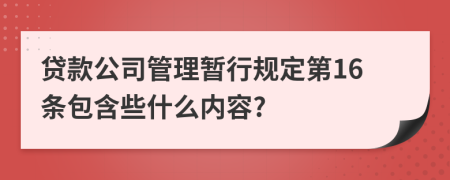 贷款公司管理暂行规定第16条包含些什么内容?