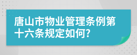 唐山市物业管理条例第十六条规定如何?