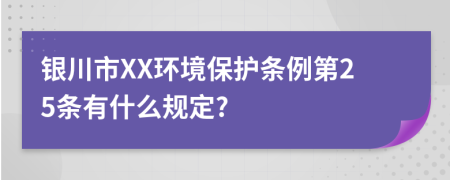 银川市XX环境保护条例第25条有什么规定?