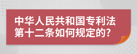 中华人民共和国专利法第十二条如何规定的?