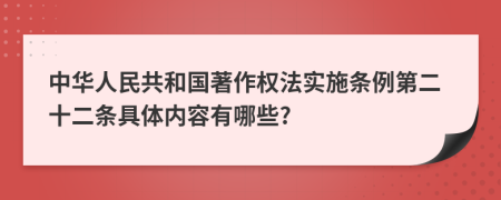 中华人民共和国著作权法实施条例第二十二条具体内容有哪些?