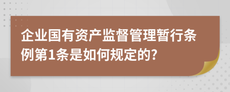 企业国有资产监督管理暂行条例第1条是如何规定的?