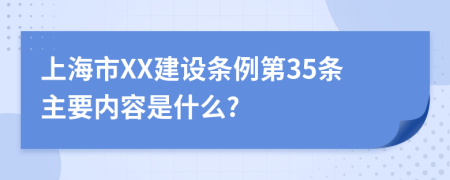 上海市XX建设条例第35条主要内容是什么?