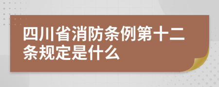 四川省消防条例第十二条规定是什么
