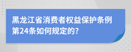 黑龙江省消费者权益保护条例第24条如何规定的?