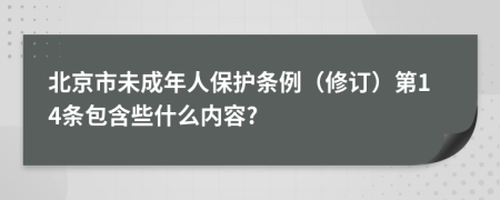 北京市未成年人保护条例（修订）第14条包含些什么内容?