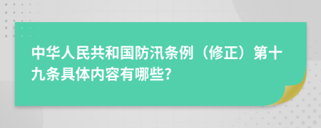 中华人民共和国防汛条例（修正）第十九条具体内容有哪些?