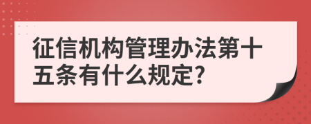 征信机构管理办法第十五条有什么规定?