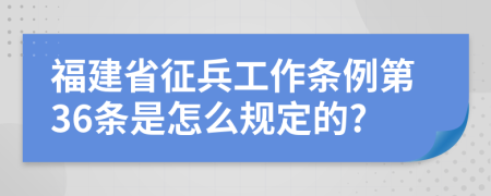 福建省征兵工作条例第36条是怎么规定的?