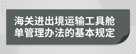 海关进出境运输工具舱单管理办法的基本规定