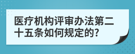 医疗机构评审办法第二十五条如何规定的?