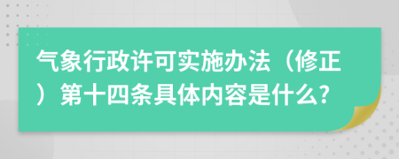 气象行政许可实施办法（修正）第十四条具体内容是什么?