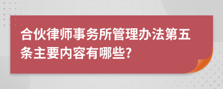 合伙律师事务所管理办法第五条主要内容有哪些?