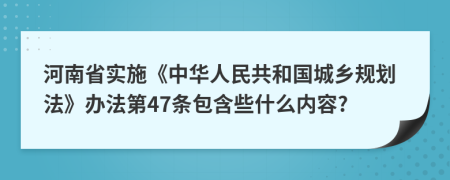 河南省实施《中华人民共和国城乡规划法》办法第47条包含些什么内容?