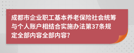 成都市企业职工基本养老保险社会统筹与个人账户相结合实施办法第37条规定全部内容全部内容？