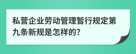 私营企业劳动管理暂行规定第九条新规是怎样的?