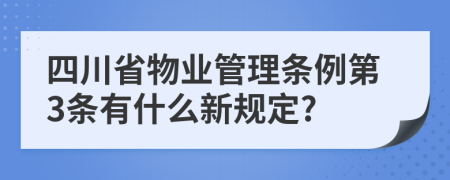 四川省物业管理条例第3条有什么新规定?