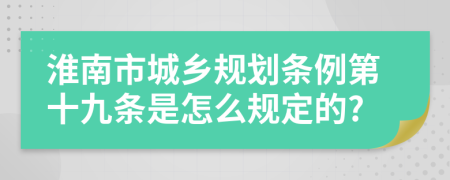 淮南市城乡规划条例第十九条是怎么规定的?