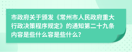 市政府关于颁发《常州市人民政府重大行政决策程序规定》的通知第二十九条内容是些什么容是些什么？