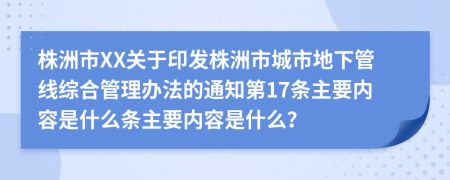 株洲市XX关于印发株洲市城市地下管线综合管理办法的通知第17条主要内容是什么条主要内容是什么？