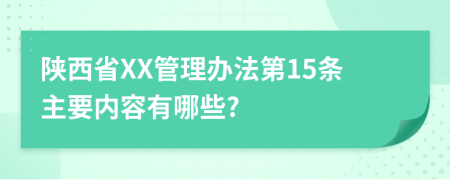 陕西省XX管理办法第15条主要内容有哪些?