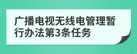 广播电视无线电管理暂行办法第3条任务