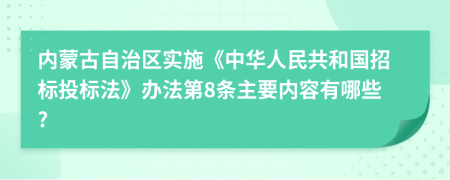 内蒙古自治区实施《中华人民共和国招标投标法》办法第8条主要内容有哪些?