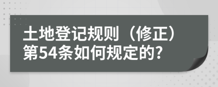 土地登记规则（修正）第54条如何规定的?