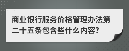 商业银行服务价格管理办法第二十五条包含些什么内容?