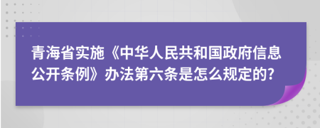 青海省实施《中华人民共和国政府信息公开条例》办法第六条是怎么规定的?