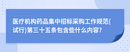 医疗机构药品集中招标采购工作规范(试行)第三十五条包含些什么内容?