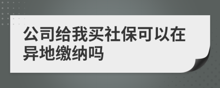 公司给我买社保可以在异地缴纳吗