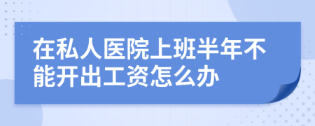 在私人医院上班半年不能开出工资怎么办