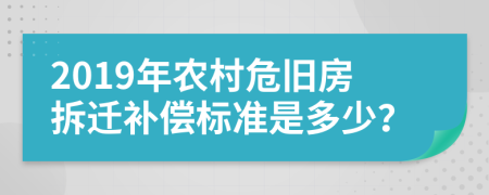 2019年农村危旧房拆迁补偿标准是多少？