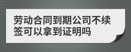 劳动合同到期公司不续签可以拿到证明吗