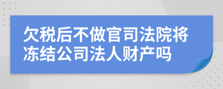 欠税后不做官司法院将冻结公司法人财产吗